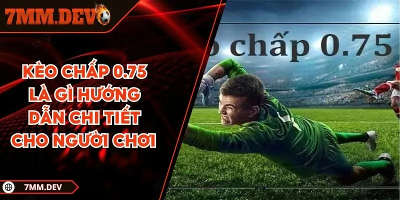 Kèo chấp 0.75 là gì?